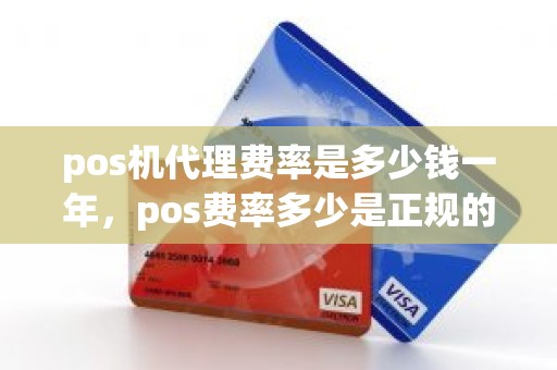 pos机代理费率是多少钱一年，pos费率多少是正规的