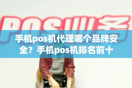手机pos机代理哪个品牌安全？手机pos机排名前十