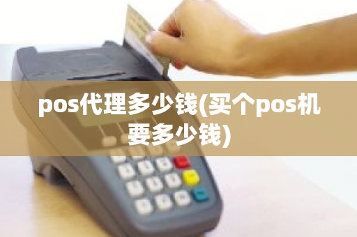 pos代理多少钱(买个pos机要多少钱)