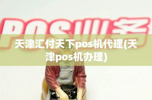 天津汇付天下pos机代理(天津pos机办理)