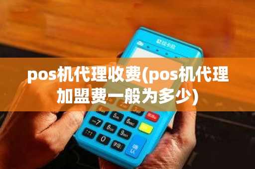 pos机代理收费(pos机代理加盟费一般为多少)