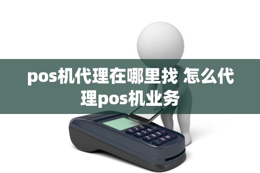 pos机代理在哪里找 怎么代理pos机业务