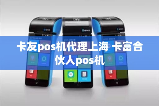 卡友pos机代理上海 卡富合伙人pos机