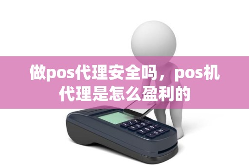 做pos代理安全吗，pos机代理是怎么盈利的