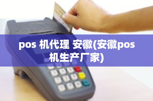 pos 机代理 安徽(安徽pos机生产厂家)