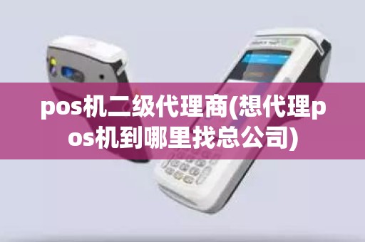 pos机二级代理商(想代理pos机到哪里找总公司)