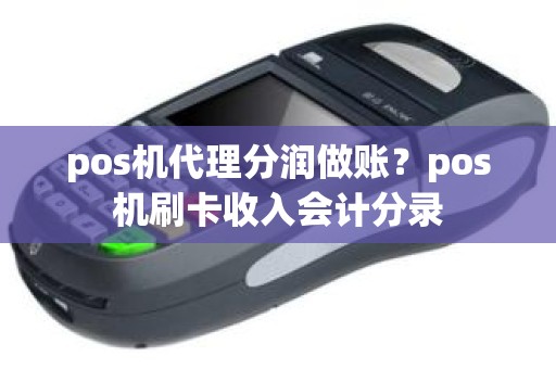 pos机代理分润做账？pos机刷卡收入会计分录