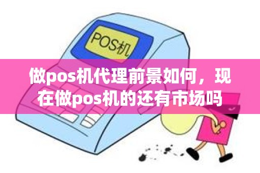 做pos机代理前景如何，现在做pos机的还有市场吗