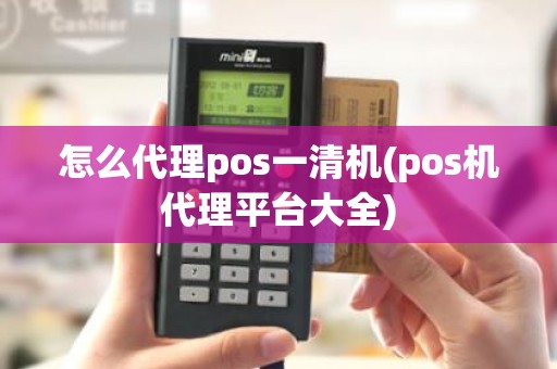 怎么代理pos一清机(pos机代理平台大全)