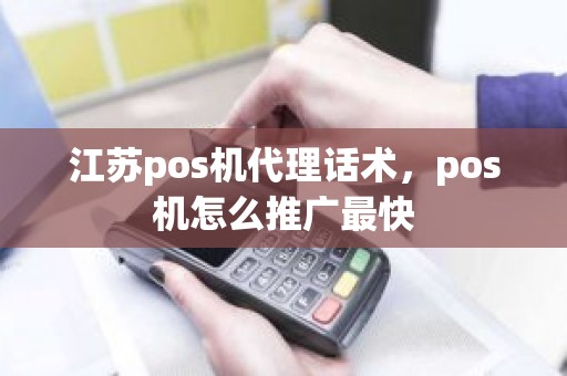 江苏pos机代理话术，pos机怎么推广最快