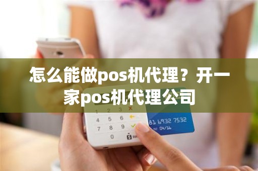 怎么能做pos机代理？开一家pos机代理公司