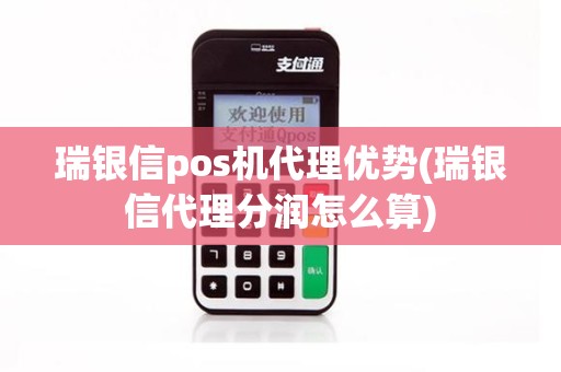 瑞银信pos机代理优势(瑞银信代理分润怎么算)