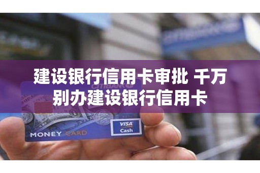 建设银行信用卡审批 千万别办建设银行信用卡