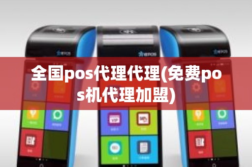 全国pos代理代理(免费pos机代理加盟)
