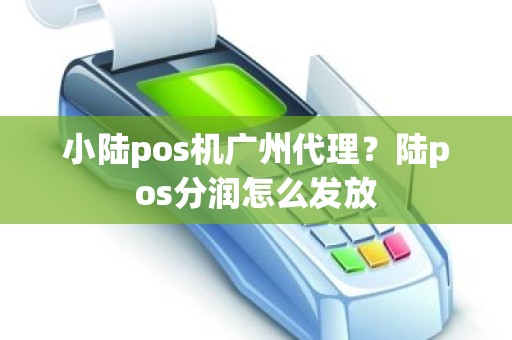 小陆pos机广州代理？陆pos分润怎么发放