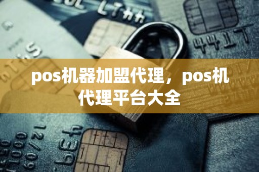 pos机器加盟代理，pos机代理平台大全