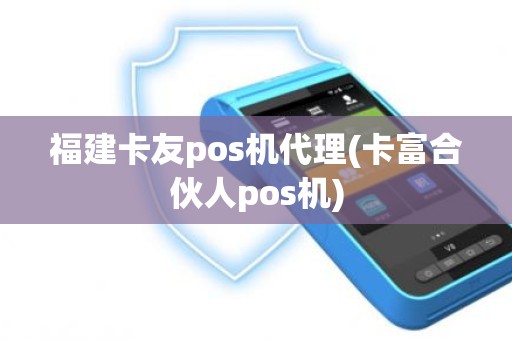 福建卡友pos机代理(卡富合伙人pos机)