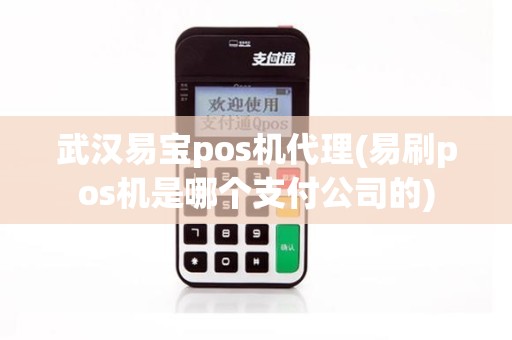 武汉易宝pos机代理(易刷pos机是哪个支付公司的)