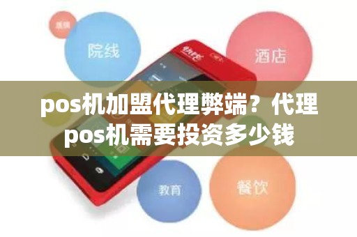 pos机加盟代理弊端？代理pos机需要投资多少钱