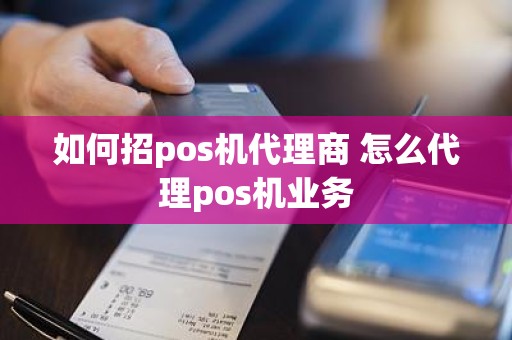 如何招pos机代理商 怎么代理pos机业务