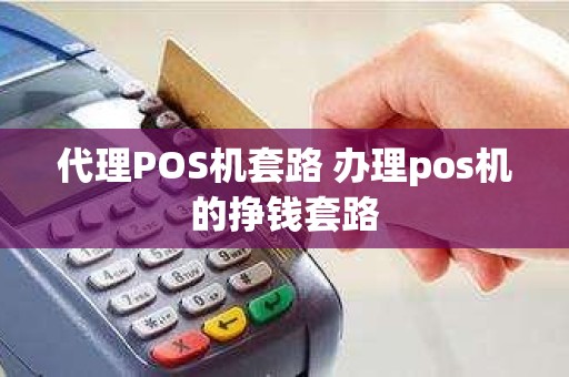 代理POS机套路 办理pos机的挣钱套路