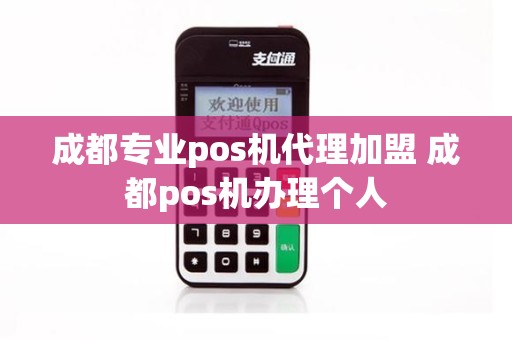 成都专业pos机代理加盟 成都pos机办理个人