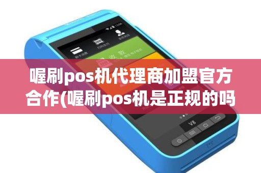 喔刷pos机代理商加盟官方合作(喔刷pos机是正规的吗,利率是多少)