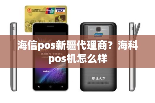 海信pos新疆代理商？海科pos机怎么样