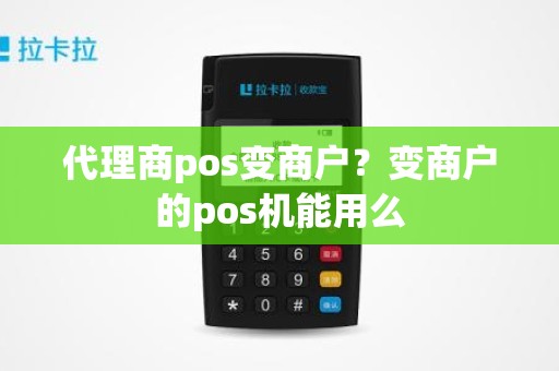 代理商pos变商户？变商户的pos机能用么