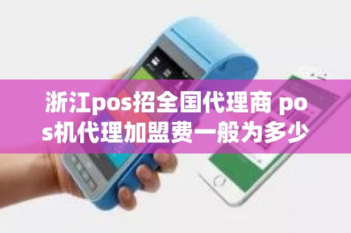 浙江pos招全国代理商 pos机代理加盟费一般为多少 浙江pos招全国代理商 pos机代理加盟费一般为多少