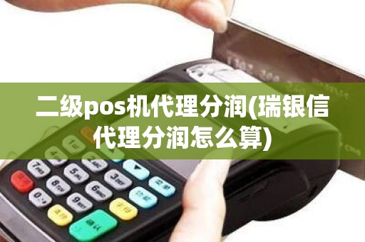 二级pos机代理分润(瑞银信代理分润怎么算)