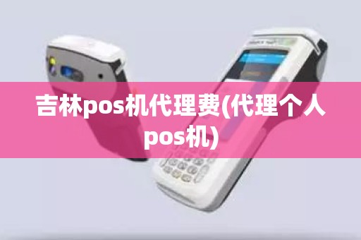 吉林pos机代理费(代理个人pos机)