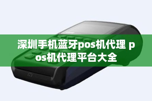 深圳手机蓝牙pos机代理 pos机代理平台大全