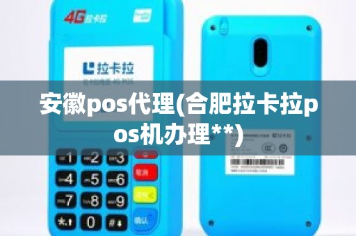 安徽pos代理(合肥拉卡拉pos机办理**) 安徽pos代理(合肥拉卡拉pos机办理**)