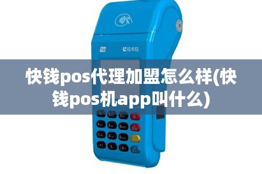 快钱pos代理加盟怎么样(快钱pos机app叫什么)