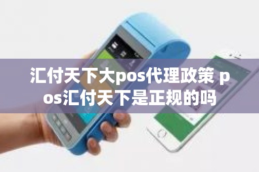 汇付天下大pos代理政策 pos汇付天下是正规的吗