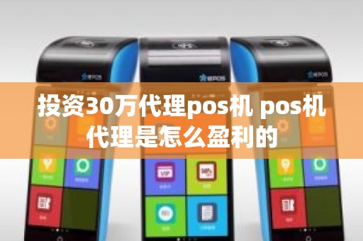 投资30万代理pos机 pos机代理是怎么盈利的