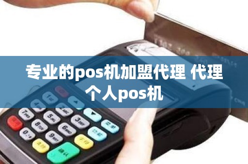 专业的pos机加盟代理 代理个人pos机