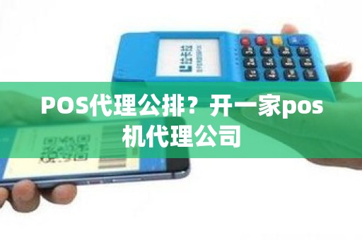 POS代理公排?开一家pos机代理公司 POS代理公排?开一家pos机代理公司
