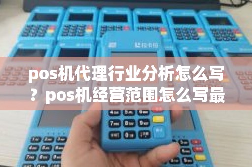 pos机代理行业分析怎么写？pos机经营范围怎么写最好