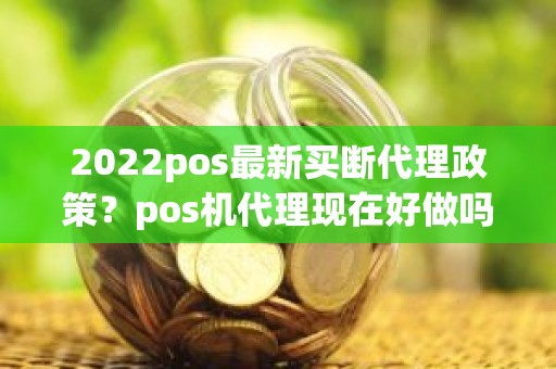 2022pos最新买断代理政策？pos机代理现在好做吗