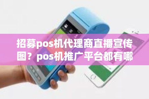 招募pos机代理商直播宣传图?pos机推广平台都有哪些 招募pos机代理商直播宣传图?pos机推广平台都有哪些