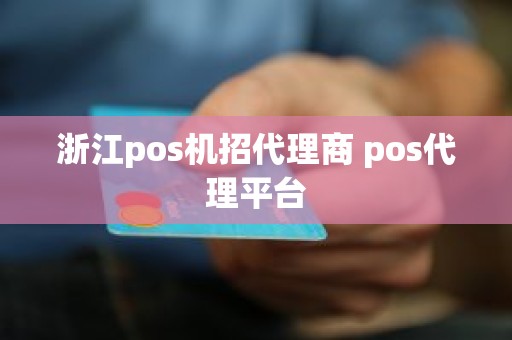 浙江pos机招代理商 pos代理平台