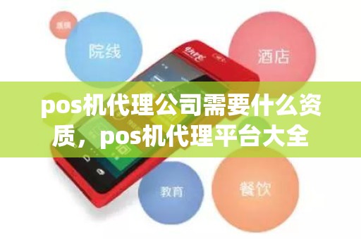 pos机代理公司需要什么资质，pos机代理平台大全