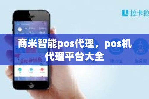 商米智能pos代理，pos机代理平台大全