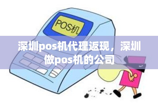 深圳pos机代理返现,深圳做pos机的公司 深圳pos机代理返现,深圳做pos机的公司
