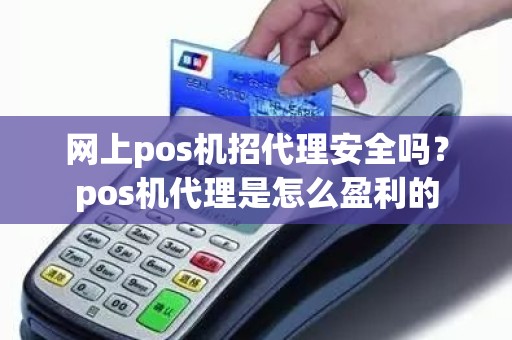 网上pos机招代理安全吗?pos机代理是怎么盈利的 网上pos机招代理安全吗?pos机代理是怎么盈利的