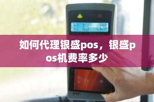 如何代理银盛pos，银盛pos机费率多少