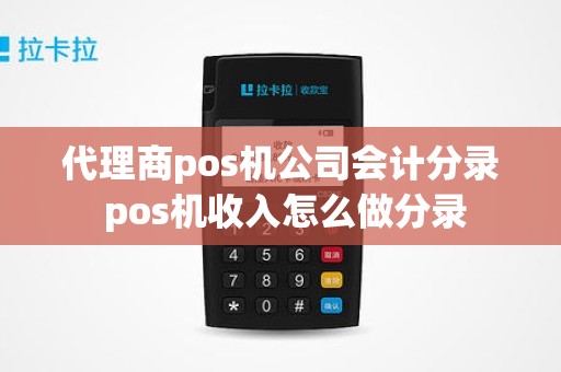代理商pos机公司会计分录 pos机收入怎么做分录