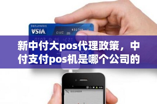 新中付大pos代理政策，中付支付pos机是哪个公司的